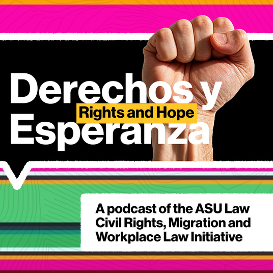 Derechos y Esperanza – Rights and Hope: ASU Law Civil Rights, Migration and Workplace Law Initiative