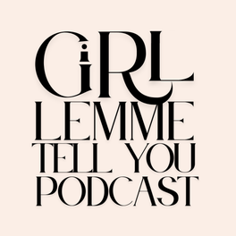 Girl, Lemme Tell You..