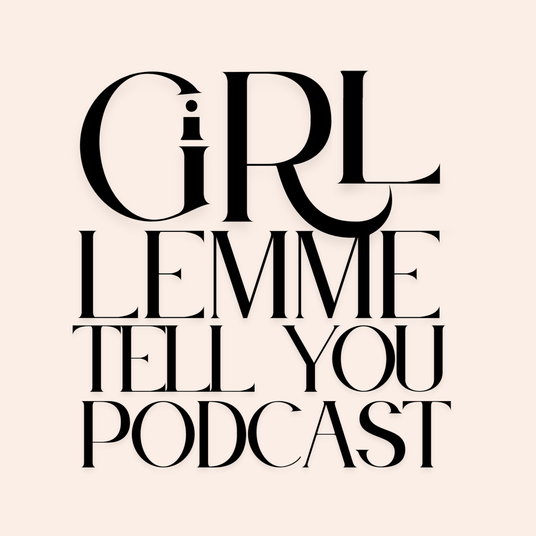 Girl, Lemme Tell You..