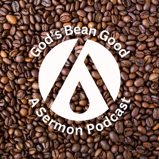 God’s Bean Good-A Sermon Podcast