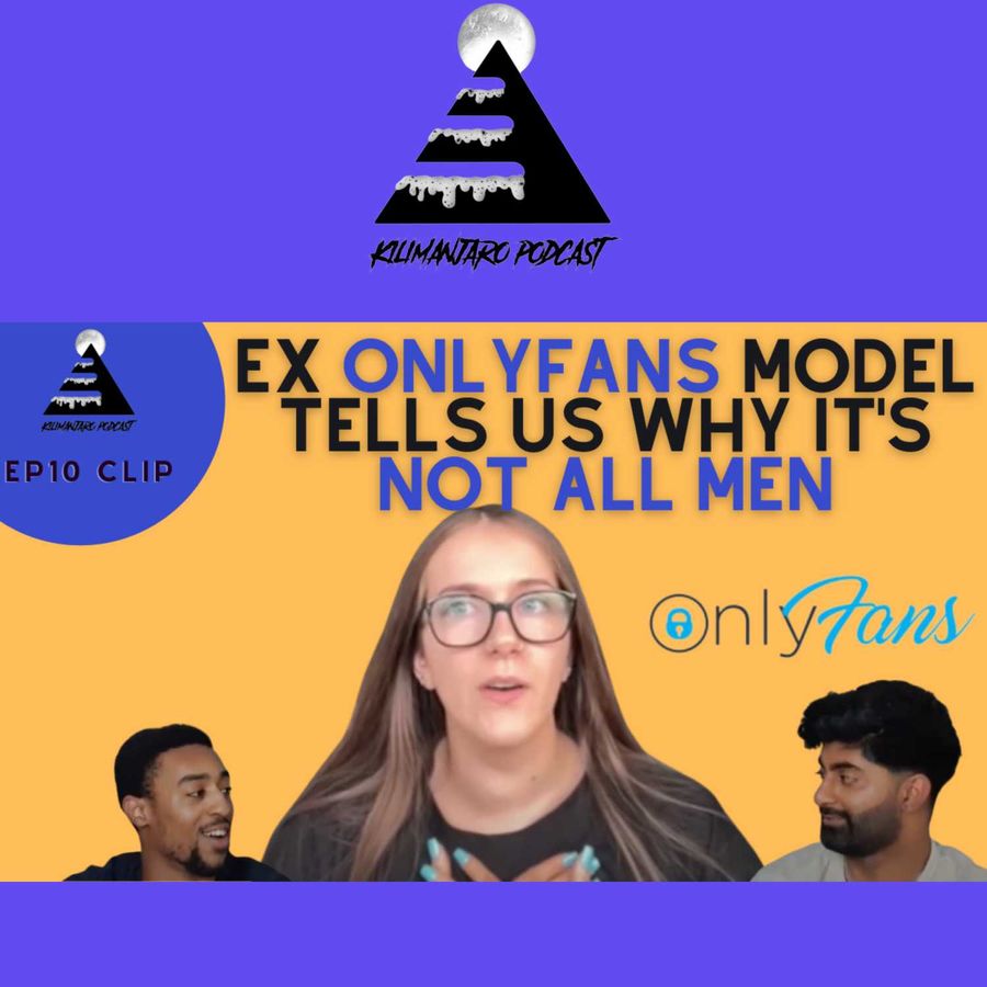 Kilimanjaro Podcast - Ex Onlyfans Model tells us why NOT ALL MEN are part  of the problem... | Episode 10 clip | RSS.com