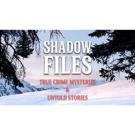 SHADOW FILES — TRUE CRIME MYSTERIES & UNTOLD STORIES Podcast