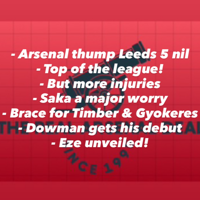 Arsenal smash 5 goals against Leeds, clean sheet and a resounding win! Eze unveiled however further injuries have soured the victory. And what a debut for Dowman!